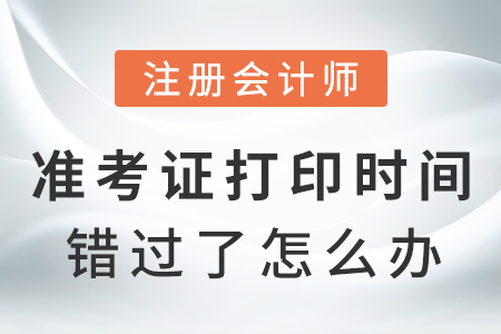 注冊會計師準(zhǔn)考證打印時間錯過了怎么辦