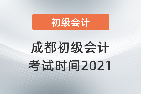 成都初級(jí)會(huì)計(jì)考試時(shí)間2021