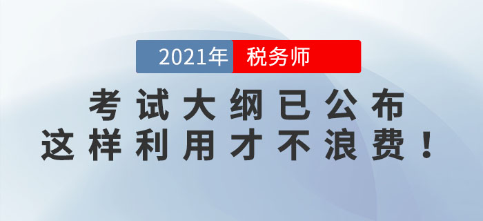 2021年稅務(wù)師考試大綱已公布,，這樣利用才不浪費(fèi),！看看你用對(duì)了嗎,？