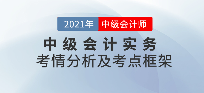 2021年《中級會計實務(wù)》科目考點考情解析[內(nèi)附各章考點框架]