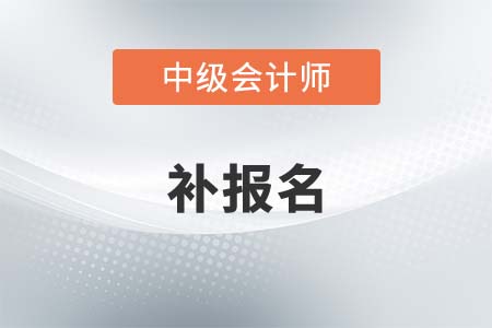 中級(jí)會(huì)計(jì)2021年補(bǔ)報(bào)名時(shí)間是什么時(shí)候,？