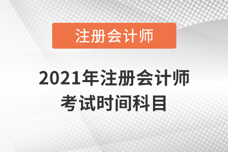 2021年注冊(cè)會(huì)計(jì)師考試時(shí)間科目