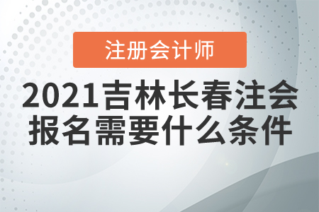 2021吉林長(zhǎng)春注冊(cè)會(huì)計(jì)師報(bào)名需要什么條件