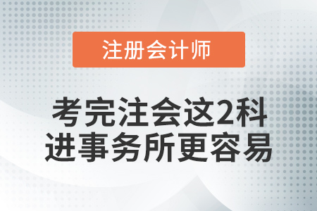 想去事務(wù)所,？考完注冊(cè)會(huì)計(jì)師這兩科,，你會(huì)更有底氣！