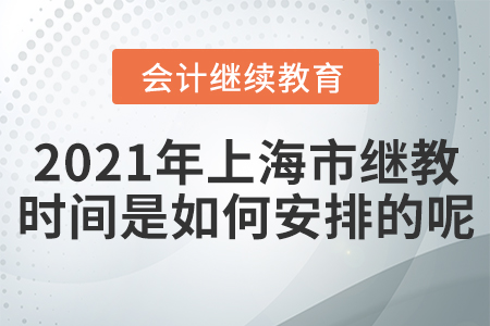 2021年上海市會計繼續(xù)教育時間是如何安排的呢,？