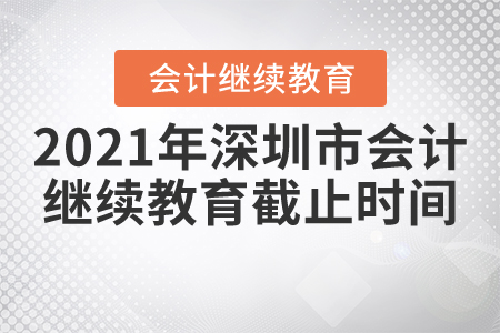 2021年深圳市會(huì)計(jì)繼續(xù)教育截止時(shí)間