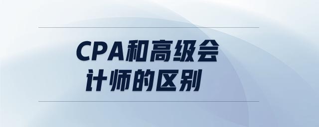 cpa和高級會計師的區(qū)別