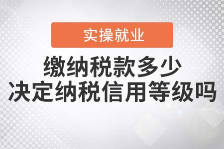 繳納稅款的多少決定納稅信用等級嗎,？