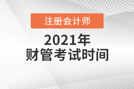 2021年注冊(cè)會(huì)計(jì)師財(cái)管考試時(shí)間