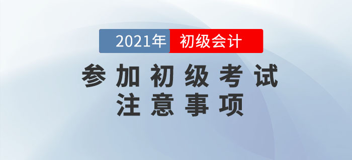 應(yīng)試攻略：2021年初級(jí)會(huì)計(jì)考試注意事項(xiàng)有哪些？考前必看,！