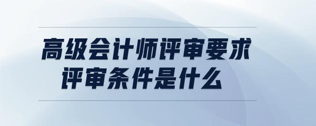 高級會計師評審要求評審條件是什么