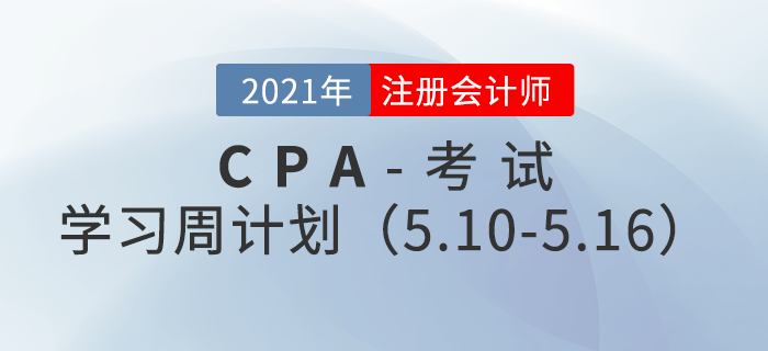 2021年注冊會(huì)計(jì)師備考學(xué)習(xí)周計(jì)劃（5.10-5.16）