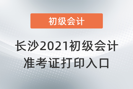 長沙2021初級會計準(zhǔn)考證打印入口