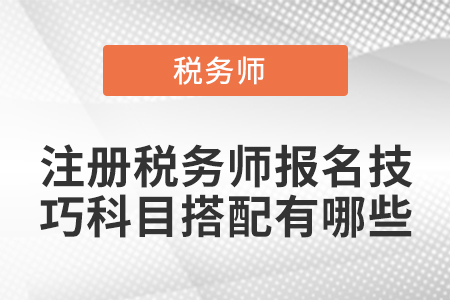 注冊稅務師報名技巧科目搭配有哪些