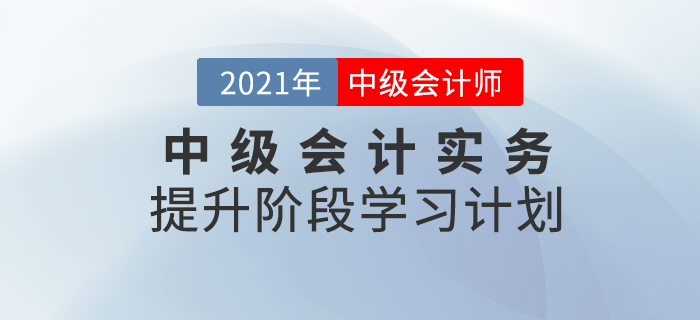 2021年中級會計職稱《中級會計實務(wù)》提升階段學(xué)習(xí)計劃,！