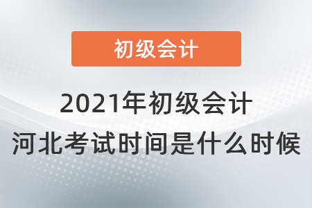 2021年初級會計河北考試時間是什么時候