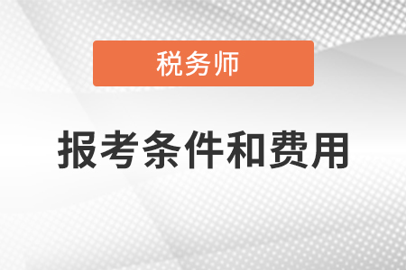 注冊稅務(wù)師報考條件和費(fèi)用