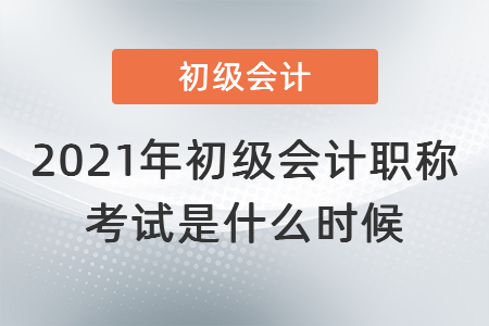 2021年初級(jí)會(huì)計(jì)職稱考試是什么時(shí)候