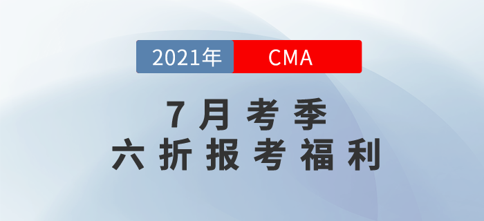 CMA7月中文考試報(bào)名季之專(zhuān)享6折報(bào)考福利！