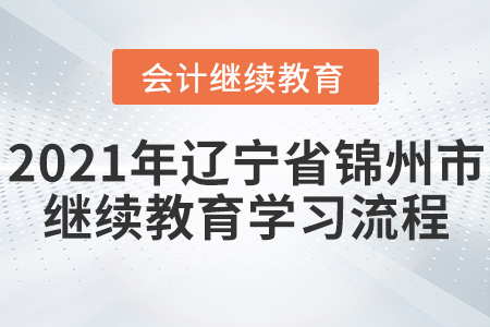 2021年遼寧省錦州市會(huì)計(jì)繼續(xù)教育學(xué)習(xí)流程