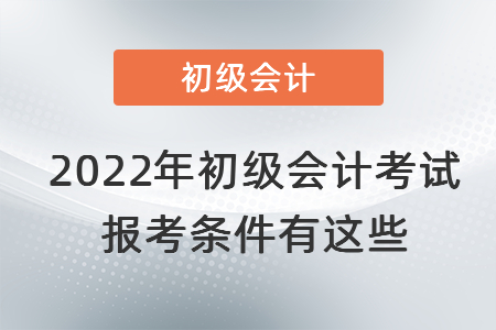 2022年初級會計(jì)考試報(bào)考條件有這些
