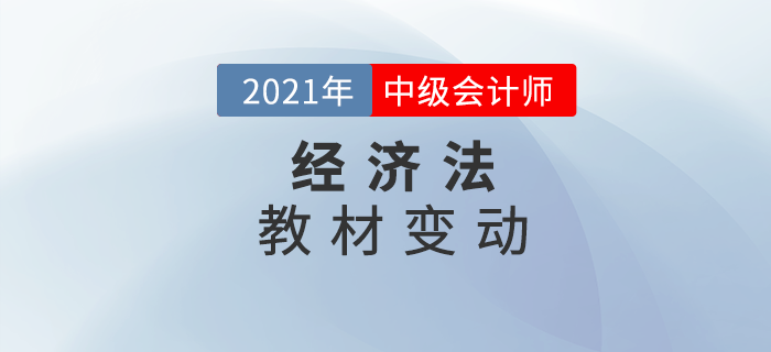 2021中級(jí)會(huì)計(jì)師教材變動(dòng),，經(jīng)濟(jì)法你拿捏了嗎,？