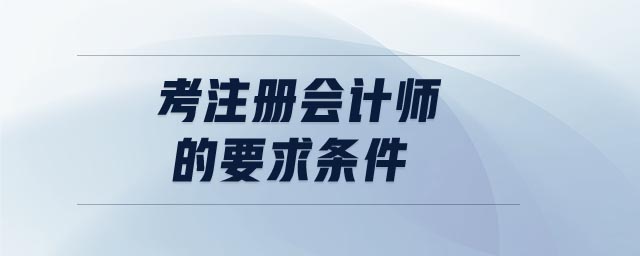 考注冊(cè)會(huì)計(jì)師的要求條件