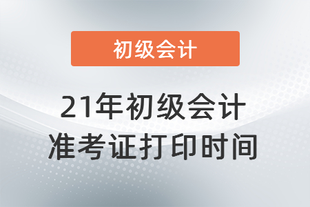 21年初級會計準考證打印時間