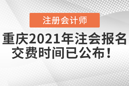 重慶2021年注會(huì)報(bào)名交費(fèi)時(shí)間已公布,！