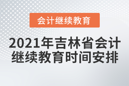 2021年吉林省會計繼續(xù)教育時間安排