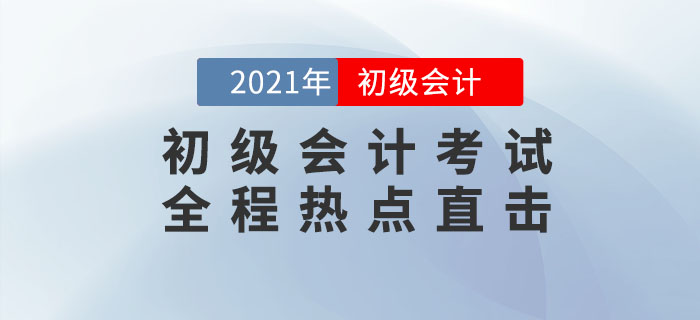 2021年初級(jí)會(huì)計(jì)考試5月15日開(kāi)考,，全程熱點(diǎn)直擊,！