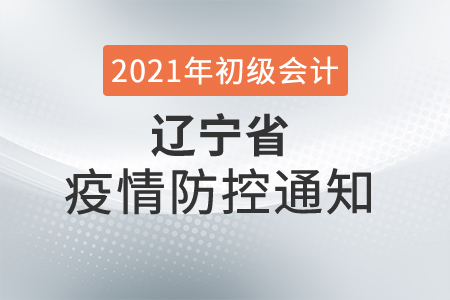 初級(jí)會(huì)計(jì)考試遼陽市發(fā)布考生疫情防控告知書