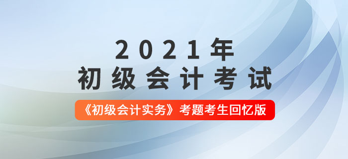 2021年初級會計《初級會計實務(wù)》考題解析匯總_考生回憶版