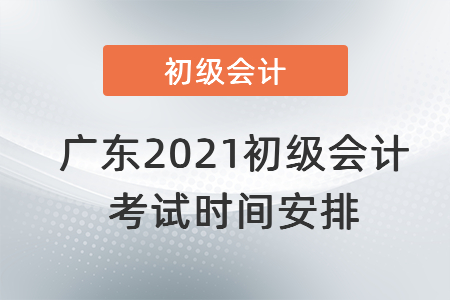 廣東2021初級(jí)會(huì)計(jì)考試時(shí)間安排