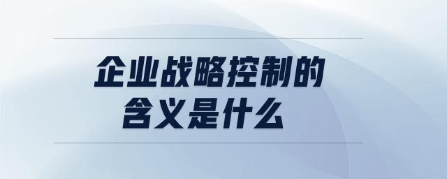 企業(yè)戰(zhàn)略控制的含義是什么