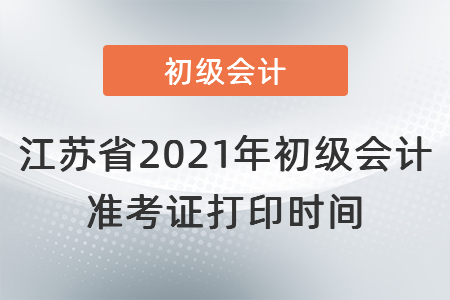 江蘇省2021年初級(jí)會(huì)計(jì)準(zhǔn)考證打印時(shí)間