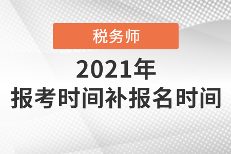 2021年注冊稅務(wù)師報考時間補(bǔ)報名時間都是在哪天