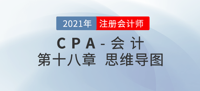 2021年CPA《會計(jì)》第十八章思維導(dǎo)圖