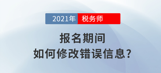 2021年稅務(wù)師報名信息填錯怎么辦,？小編教你如何修改,！