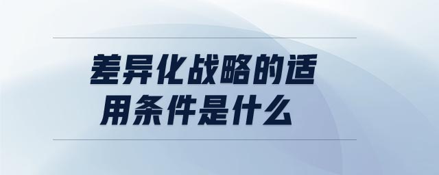 差異化戰(zhàn)略的適用條件是什么