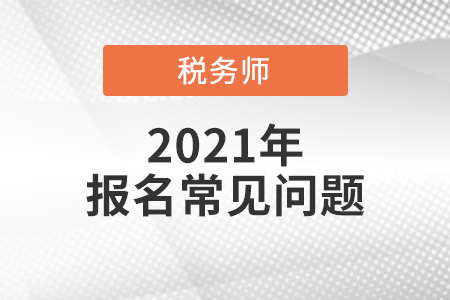 2021年稅務(wù)師報(bào)名時(shí)間,、報(bào)名入口,、考試方式