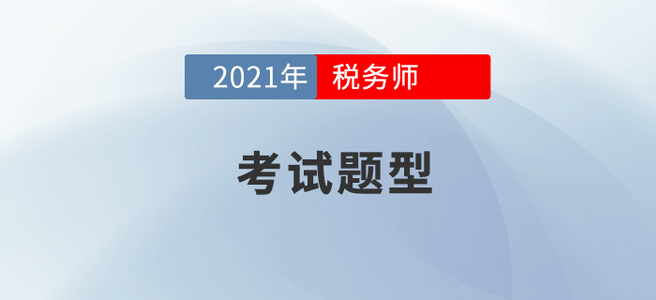 2021年稅務(wù)師考試題型已公布，考生速看,！