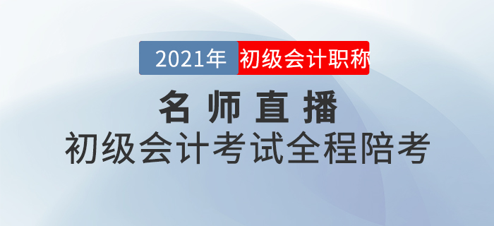 名師直播：2021年初級會(huì)計(jì)考試全程陪考