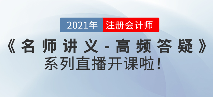 名師直播：2021年注冊(cè)會(huì)計(jì)師《名師講義-高頻答疑》直播開(kāi)課啦,！