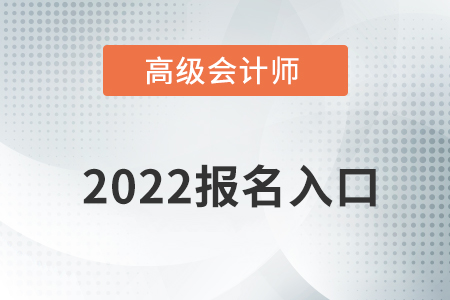 高級會計師報名時間2022提前知道