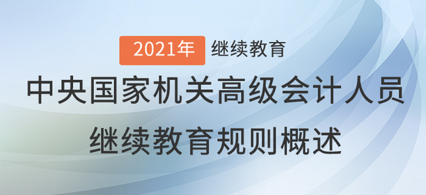 2021年中央國家機(jī)關(guān)高級(jí)會(huì)計(jì)人員繼續(xù)教育規(guī)則概述