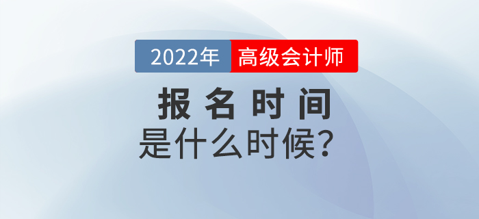備考速看,！2022年高級會計師考試報名時間是什么時候？