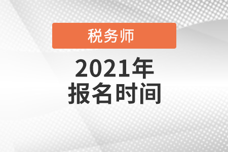 2021全國(guó)各地區(qū)稅務(wù)師考試報(bào)名時(shí)間