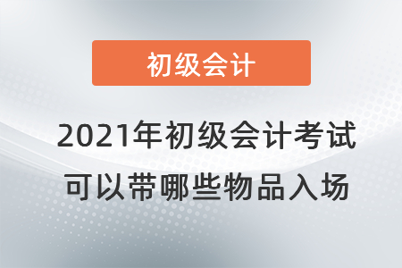 2021年初級(jí)會(huì)計(jì)考試可以帶哪些物品入場(chǎng)