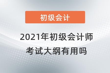 2021年初級(jí)會(huì)計(jì)師考試大綱有用嗎,？